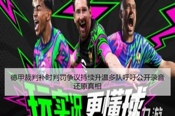 德甲裁判补时判罚争议持续升温多队呼吁公开录音还原真相