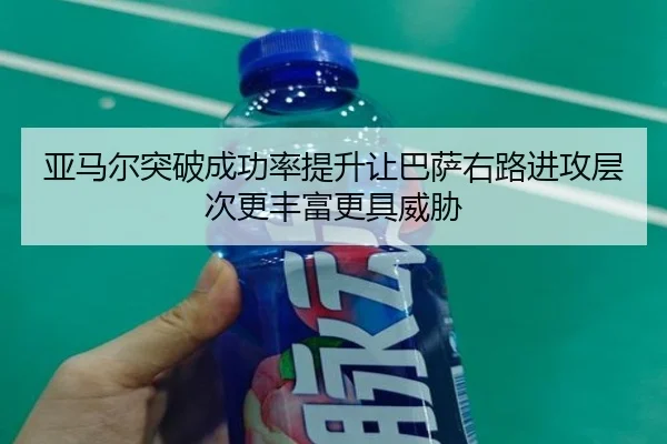 亚马尔突破成功率提升让巴萨右路进攻层次更丰富更具威胁