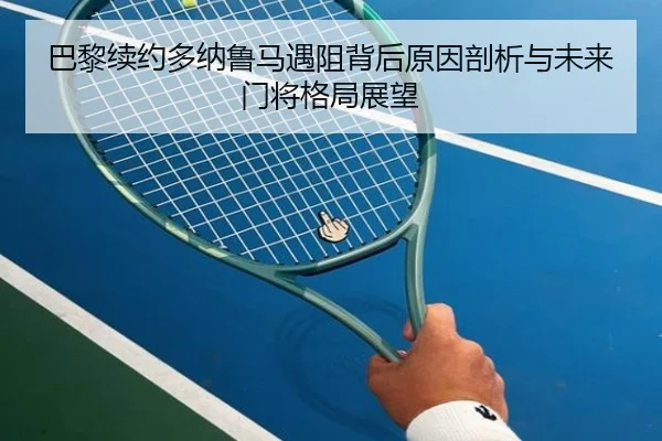 巴黎续约多纳鲁马遇阻背后原因剖析与未来门将格局展望
