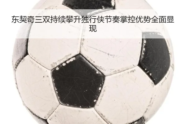 东契奇三双持续攀升独行侠节奏掌控优势全面显现